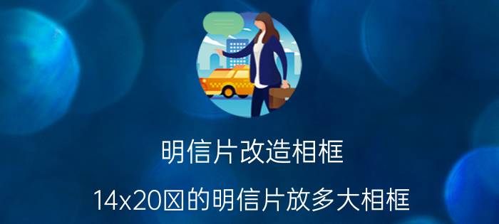 明信片改造相框 14x20㎝的明信片放多大相框？